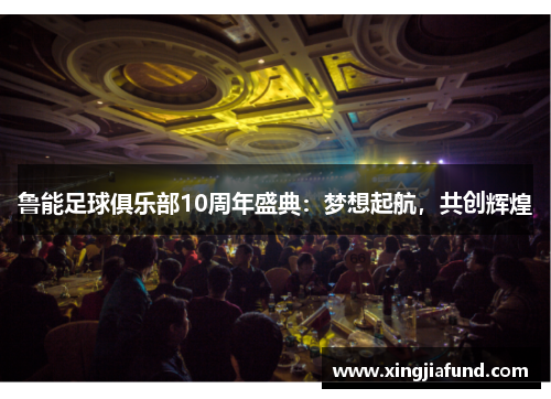鲁能足球俱乐部10周年盛典：梦想起航，共创辉煌