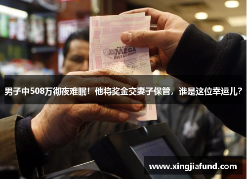 男子中508万彻夜难眠！他将奖金交妻子保管，谁是这位幸运儿？