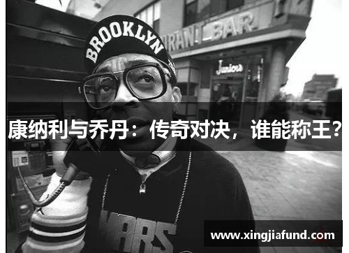 康纳利与乔丹：传奇对决，谁能称王？