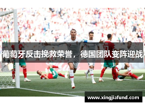 葡萄牙反击挽救荣誉，德国团队变阵迎战