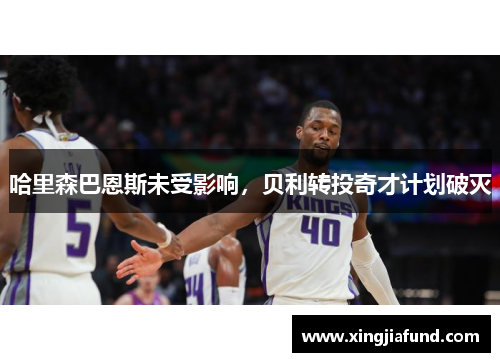 哈里森巴恩斯未受影响，贝利转投奇才计划破灭