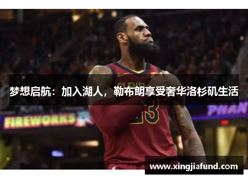 梦想启航：加入湖人，勒布朗享受奢华洛杉矶生活