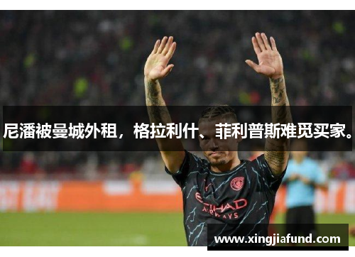 尼潘被曼城外租，格拉利什、菲利普斯难觅买家。