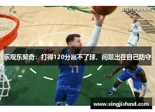 乐观东契奇：打得120分赢不了球，问题出在自己防守